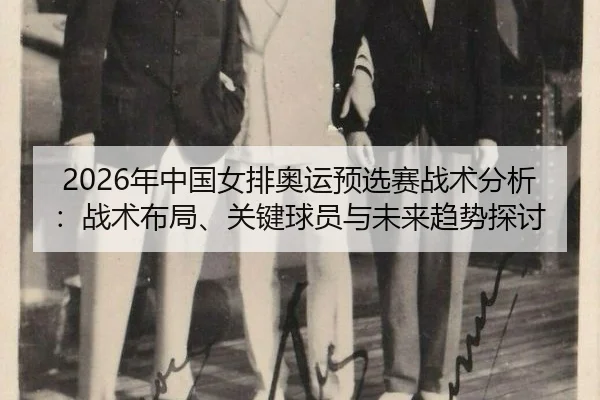 2026年中国女排奥运预选赛战术分析：战术布局、关键球员与未来趋势探讨