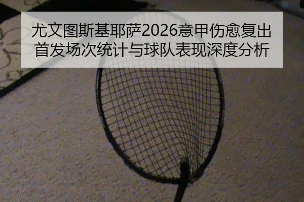 尤文图斯基耶萨2026意甲伤愈复出首发场次统计与球队表现深度分析