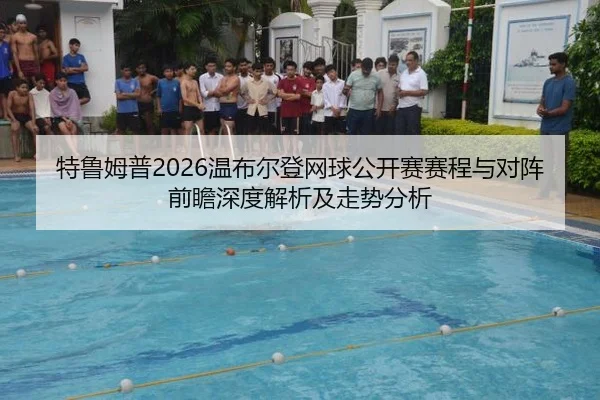 特鲁姆普2026温布尔登网球公开赛赛程与对阵前瞻深度解析及走势分析